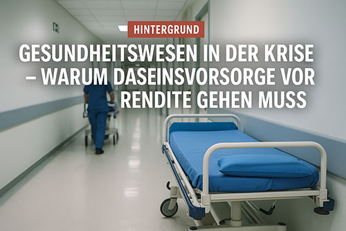 Mehr über den Artikel erfahren HINTERGRUND: Gesundheitswesen in der Krise – Warum Daseinsvorsorge vor Rendite gehen muss