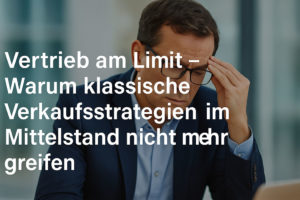 Mehr über den Artikel erfahren Vertrieb am Limit – Warum klassische Verkaufsstrategien im Mittelstand nicht mehr greifen