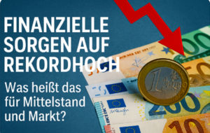 Mehr über den Artikel erfahren Finanzielle Sorgen auf Rekordhoch: Was heißt das für Mittelstand und Markt?