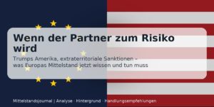 Mehr über den Artikel erfahren Wenn der Partner zum Risiko wird: Was Trumps Amerika für Europas Mittelstand bedeutet